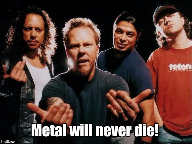 Metal will never die! | made w/ Imgflip meme maker