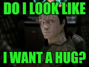 DO I LOOK LIKE I WANT A HUG? :D | DO I LOOK LIKE; I WANT A HUG? | image tagged in funny,memes,star trek,hamsters made of fire save the universe,humor,humour | made w/ Imgflip meme maker
