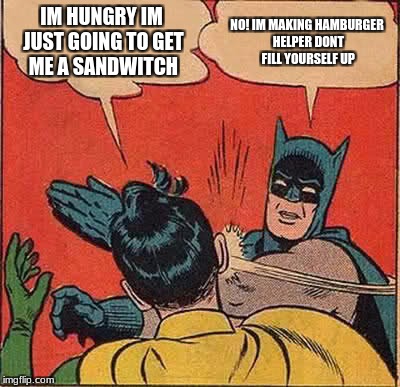 Batman Slapping Robin Meme | IM HUNGRY IM JUST GOING TO GET ME A SANDWITCH; NO! IM MAKING HAMBURGER HELPER DONT FILL YOURSELF UP | image tagged in memes,batman slapping robin | made w/ Imgflip meme maker