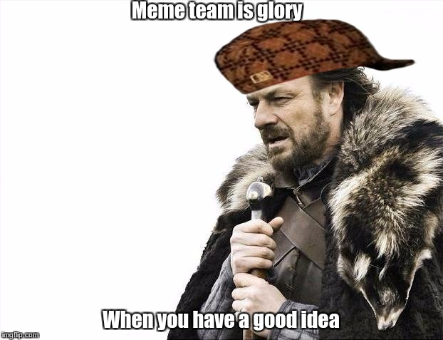 Brace Yourselves X is Coming Meme | Meme team is glory; When you have a good idea | image tagged in memes,brace yourselves x is coming,scumbag | made w/ Imgflip meme maker