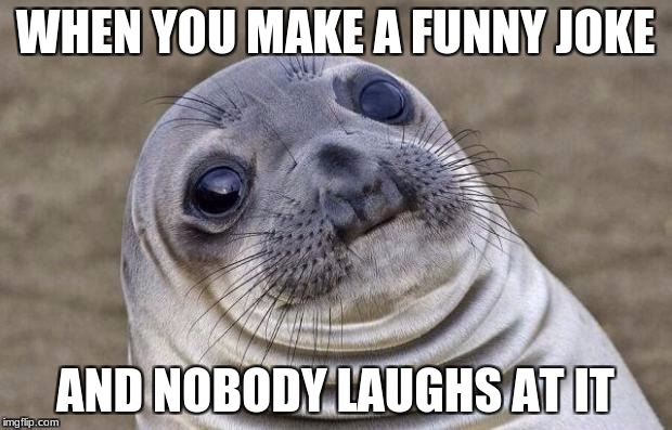 Awkward Moment Sealion Meme | WHEN YOU MAKE A FUNNY JOKE; AND NOBODY LAUGHS AT IT | image tagged in memes,awkward moment sealion | made w/ Imgflip meme maker