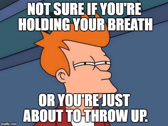 Futurama Fry Meme | NOT SURE IF YOU'RE HOLDING YOUR BREATH; OR YOU'RE JUST ABOUT TO THROW UP. | image tagged in memes,futurama fry | made w/ Imgflip meme maker