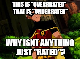 Robin Young Justice | THIS IS "OVERRRATED"
 THAT IS "UNDERRATED"; WHY ISNT ANYTHING JUST "RATED"? | image tagged in robin young justice | made w/ Imgflip meme maker