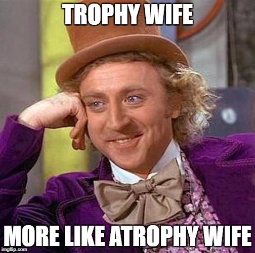 Creepy Condescending Wonka Meme | TROPHY WIFE MORE LIKE ATROPHY WIFE | image tagged in memes,creepy condescending wonka | made w/ Imgflip meme maker