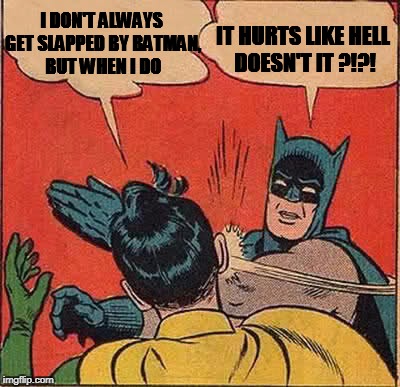 Batman Slapping Robin Meme | I DON'T ALWAYS GET SLAPPED BY BATMAN, BUT WHEN I DO IT HURTS LIKE HELL DOESN'T IT ?!?! | image tagged in memes,batman slapping robin | made w/ Imgflip meme maker