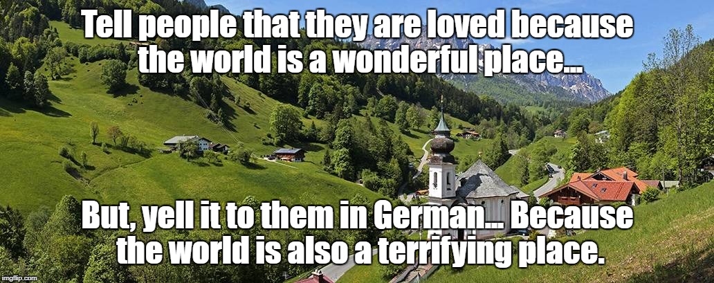 Yell Wonderful in German | Tell people that they are loved because the world is a wonderful place... But, yell it to them in German... Because the world is also a terrifying place. | image tagged in german language,germany,language | made w/ Imgflip meme maker
