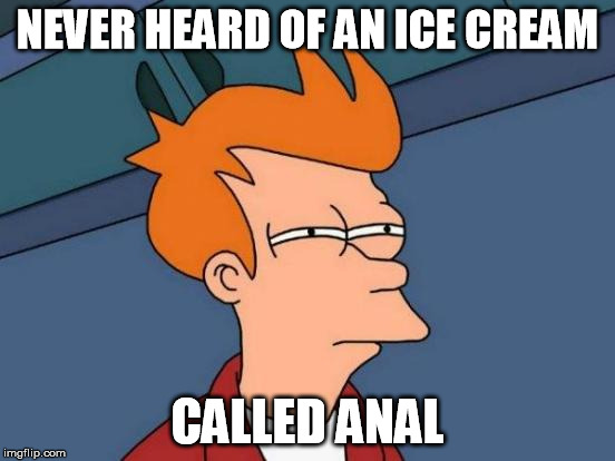 Futurama Fry Meme | NEVER HEARD OF AN ICE CREAM CALLED ANAL | image tagged in memes,futurama fry | made w/ Imgflip meme maker