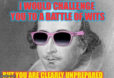 Shakespeare | I WOULD CHALLENGE YOU TO A BATTLE OF WITS; BUT YOU ARE CLEARLY UNPREPARED | image tagged in shakespeare | made w/ Imgflip meme maker