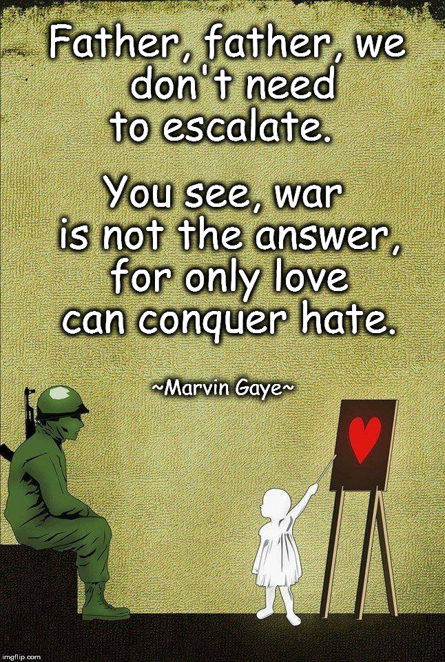 What's Going On | Father, father,
we don't need to escalate. You see, war is not the answer, for only love can conquer hate. ~Marvin Gaye~ | image tagged in marvin gaye,peace,anti-war | made w/ Imgflip meme maker