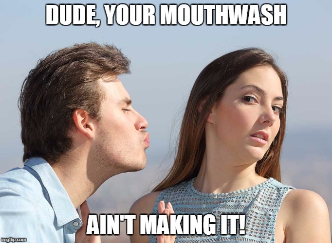 DUDE, YOUR MOUTHWASH; AIN'T MAKING IT! | made w/ Imgflip meme maker