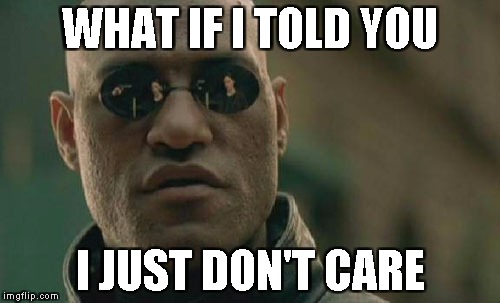 Matrix Morpheus | WHAT IF I TOLD YOU; I JUST DON'T CARE | image tagged in memes,matrix morpheus | made w/ Imgflip meme maker