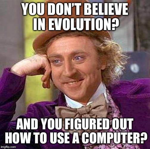 Creepy Condescending Wonka Meme | YOU DON’T BELIEVE IN EVOLUTION? AND YOU FIGURED OUT HOW TO USE A COMPUTER? | image tagged in memes,creepy condescending wonka | made w/ Imgflip meme maker