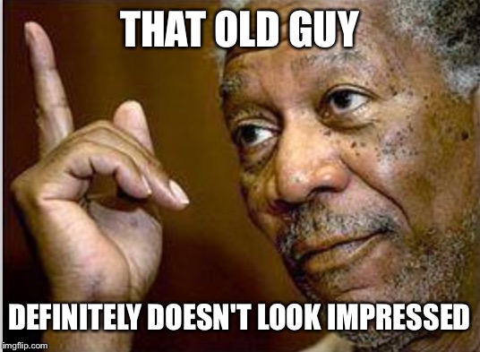 THAT OLD GUY DEFINITELY DOESN'T LOOK IMPRESSED | made w/ Imgflip meme maker
