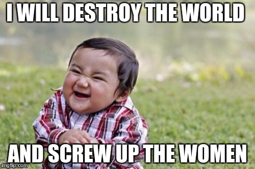 Evil Toddler Meme | I WILL DESTROY THE WORLD; AND SCREW UP THE WOMEN | image tagged in memes,evil toddler | made w/ Imgflip meme maker