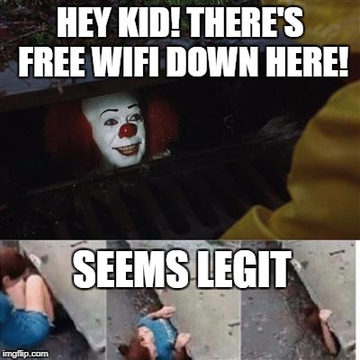 pennywise in sewer | HEY KID! THERE'S FREE WIFI DOWN HERE! SEEMS LEGIT | image tagged in pennywise in sewer | made w/ Imgflip meme maker