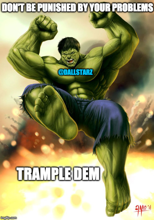 Hulk | DON'T BE PUNISHED BY YOUR PROBLEMS; @DALLSTARZ; TRAMPLE DEM | image tagged in hulk | made w/ Imgflip meme maker