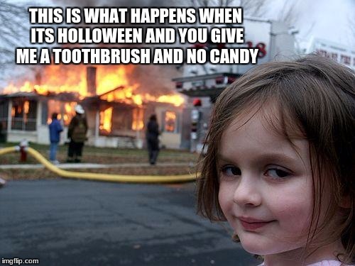 Disaster Girl Meme | THIS IS WHAT HAPPENS WHEN ITS HOLLOWEEN AND YOU GIVE ME A TOOTHBRUSH AND NO CANDY | image tagged in memes,disaster girl | made w/ Imgflip meme maker