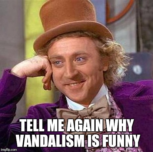 Creepy Condescending Wonka Meme | TELL ME AGAIN WHY VANDALISM IS FUNNY | image tagged in memes,creepy condescending wonka | made w/ Imgflip meme maker