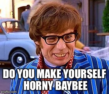 DO YOU MAKE YOURSELF HORNY BAYBEE | made w/ Imgflip meme maker