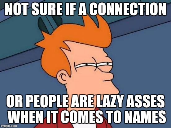 Futurama Fry Meme | NOT SURE IF A CONNECTION OR PEOPLE ARE LAZY ASSES WHEN IT COMES TO NAMES | image tagged in memes,futurama fry | made w/ Imgflip meme maker