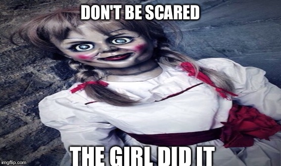 Annabelle | DON'T BE SCARED; THE GIRL DID IT | image tagged in halloween | made w/ Imgflip meme maker