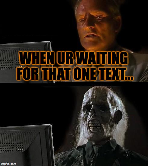 I'll Just Wait Here Meme | WHEN UR WAITING FOR THAT ONE TEXT... | image tagged in memes,ill just wait here | made w/ Imgflip meme maker