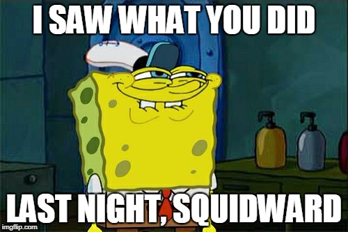Don't You Squidward |  I SAW WHAT YOU DID; LAST NIGHT, SQUIDWARD | image tagged in memes,dont you squidward | made w/ Imgflip meme maker