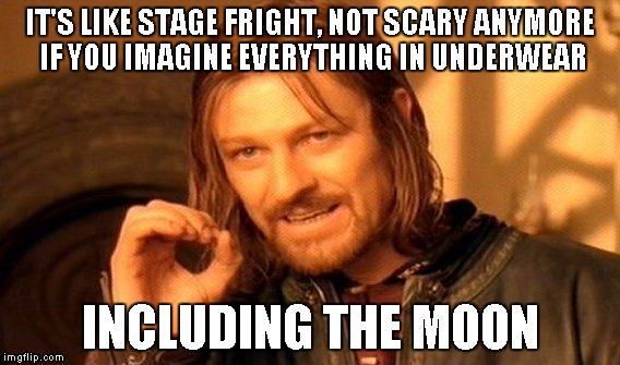 One Does Not Simply Meme | IT'S LIKE STAGE FRIGHT, NOT SCARY ANYMORE IF YOU IMAGINE EVERYTHING IN UNDERWEAR INCLUDING THE MOON | image tagged in memes,one does not simply | made w/ Imgflip meme maker