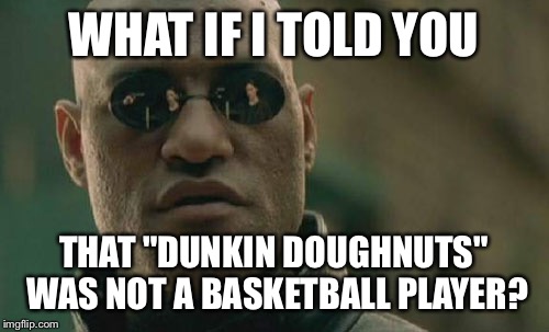 Matrix Morpheus | WHAT IF I TOLD YOU; THAT "DUNKIN DOUGHNUTS" WAS NOT A BASKETBALL PLAYER? | image tagged in memes,matrix morpheus | made w/ Imgflip meme maker