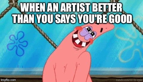 Blushing Patrick | WHEN AN ARTIST BETTER THAN YOU SAYS YOU'RE GOOD | image tagged in blushing patrick | made w/ Imgflip meme maker