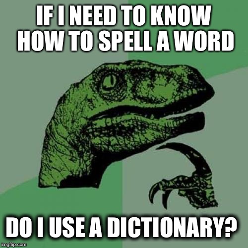 Philosoraptor | IF I NEED TO KNOW HOW TO SPELL A WORD; DO I USE A DICTIONARY? | image tagged in memes,philosoraptor | made w/ Imgflip meme maker