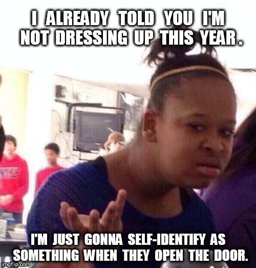 Black Girl Wat Halloween  | I   ALREADY   TOLD   YOU   I'M  NOT  DRESSING  UP  THIS  YEAR . I'M  JUST  GONNA  SELF-IDENTIFY  AS  SOMETHING  WHEN  THEY  OPEN  THE  DOOR. | image tagged in memes,black girl wat,self-identify,halloween | made w/ Imgflip meme maker