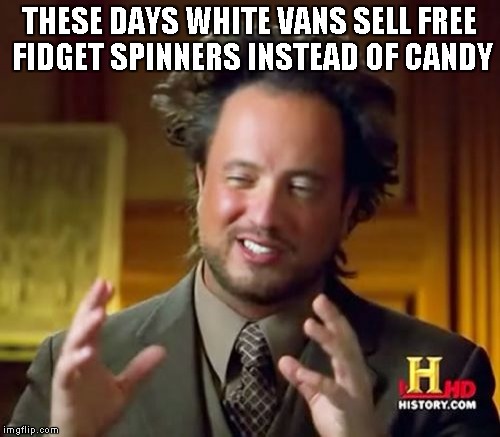 Ancient Aliens Meme | THESE DAYS WHITE VANS SELL FREE FIDGET SPINNERS INSTEAD OF CANDY | image tagged in memes,ancient aliens | made w/ Imgflip meme maker