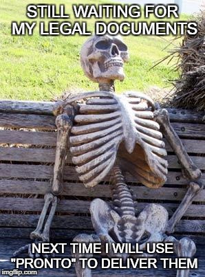 Waiting Skeleton Meme | STILL WAITING FOR MY LEGAL DOCUMENTS; NEXT TIME I WILL USE "PRONTO" TO DELIVER THEM | image tagged in memes,waiting skeleton | made w/ Imgflip meme maker