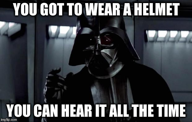 YOU GOT TO WEAR A HELMET YOU CAN HEAR IT ALL THE TIME | made w/ Imgflip meme maker