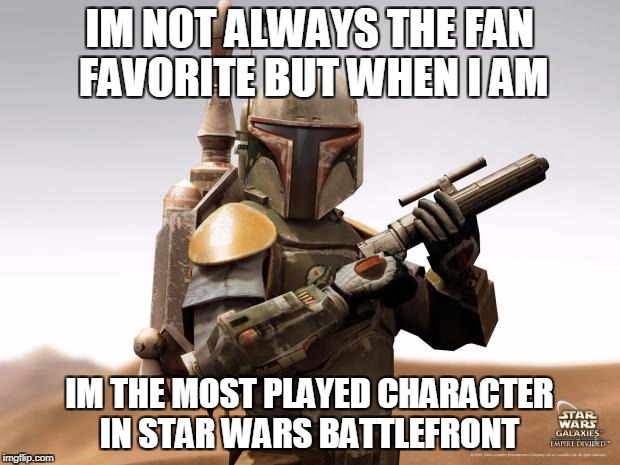 Boba Fett | IM NOT ALWAYS THE FAN FAVORITE BUT WHEN I AM; IM THE MOST PLAYED CHARACTER IN STAR WARS BATTLEFRONT | image tagged in boba fett | made w/ Imgflip meme maker