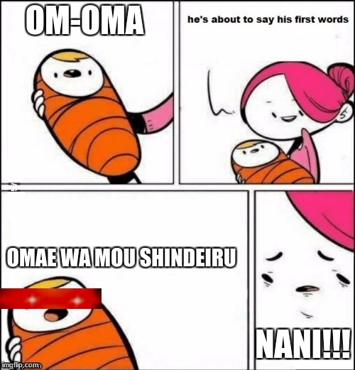 baby first words | OM-OMA; OMAE WA MOU SHINDEIRU; NANI!!! | image tagged in baby first words | made w/ Imgflip meme maker