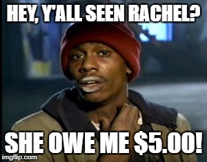 HEY, Y'ALL SEEN RACHEL? SHE OWE ME $5.00! | image tagged in smoke rocks | made w/ Imgflip meme maker