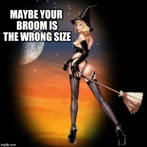 MAYBE YOUR BROOM IS THE WRONG SIZE | made w/ Imgflip meme maker