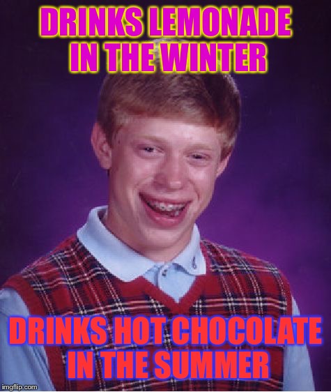 Guys, I have a confession to make: ...I'm THAT type of guy XD | DRINKS LEMONADE IN THE WINTER; DRINKS HOT CHOCOLATE IN THE SUMMER | image tagged in memes,bad luck brian,lemonade,hot chocolate,that one friend,drinking | made w/ Imgflip meme maker