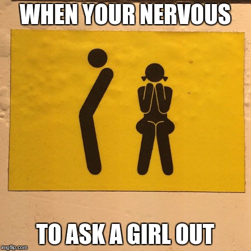 WHEN YOUR NERVOUS TO ASK A GIRL OUT | made w/ Imgflip meme maker