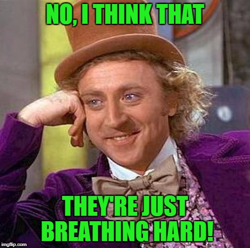 Creepy Condescending Wonka Meme | NO, I THINK THAT THEY'RE JUST BREATHING HARD! | image tagged in memes,creepy condescending wonka | made w/ Imgflip meme maker