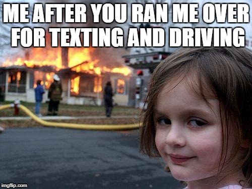 Disaster Girl Meme | ME AFTER YOU RAN ME OVER FOR TEXTING AND DRIVING | image tagged in memes,disaster girl | made w/ Imgflip meme maker
