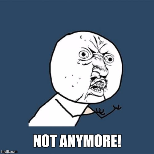 Y U No Meme | NOT ANYMORE! | image tagged in memes,y u no | made w/ Imgflip meme maker