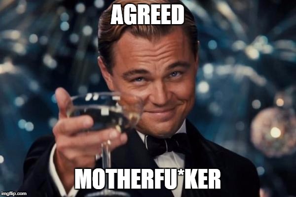Leonardo Dicaprio Cheers Meme | AGREED MOTHERFU*KER | image tagged in memes,leonardo dicaprio cheers | made w/ Imgflip meme maker