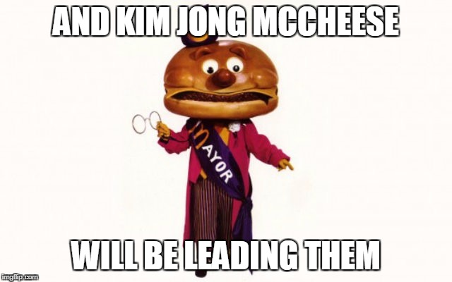 AND KIM JONG MCCHEESE WILL BE LEADING THEM | made w/ Imgflip meme maker