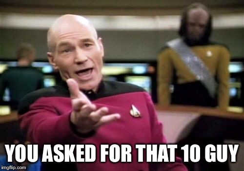 Picard Wtf Meme | YOU ASKED FOR THAT 10 GUY | image tagged in memes,picard wtf | made w/ Imgflip meme maker