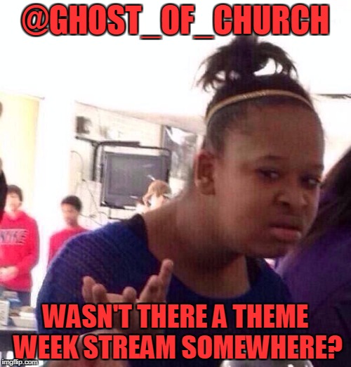 Black Girl Wat Meme | @GHOST_OF_CHURCH; WASN'T THERE A THEME WEEK STREAM SOMEWHERE? | image tagged in memes,black girl wat | made w/ Imgflip meme maker