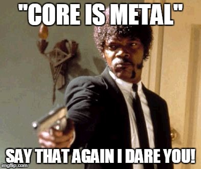 Say That Again I Dare You! | "CORE IS METAL"; SAY THAT AGAIN I DARE YOU! | image tagged in memes,say that again i dare you,heavy metal,heavymetal,metalhead | made w/ Imgflip meme maker