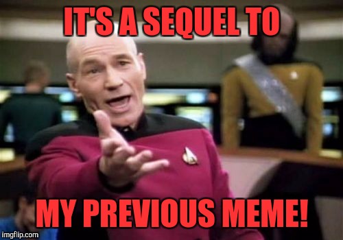 Picard Wtf Meme | IT'S A SEQUEL TO MY PREVIOUS MEME! | image tagged in memes,picard wtf | made w/ Imgflip meme maker